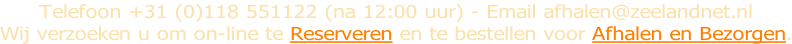 Telefoon +31 (0)118 551122 (na 12:00 uur) - Email afhalen@zeelandnet.nl Wij verzoeken u om on-line te Reserveren en te bestellen voor Afhalen en Bezorgen.
