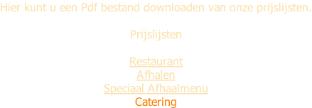Hier kunt u een Pdf bestand downloaden van onze prijslijsten.  Prijslijsten  Restaurant Afhalen Speciaal Afhaalmenu Catering